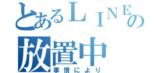 とあるＬＩＮＥの放置中（事情により）