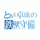 とある卓球の鉄壁守備（カットマン）