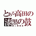 とある高田の漆黒の鼓動（厨二病発症）