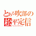 とある吹部の松平定信（ヘンジンリアジュウ）