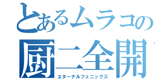 とあるムラコの厨二全開（エターナルフェニックス）