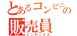 とあるコンビニの販売員（インデックス）