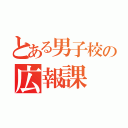 とある男子校の広報課（）