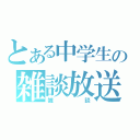 とある中学生の雑談放送（雑談）