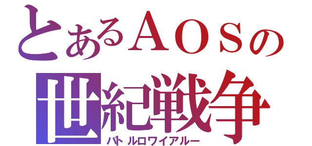 とあるＡＯＳの世紀戦争（バトルロワイアルー）