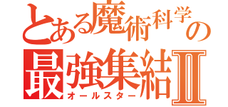 とある魔術科学の最強集結Ⅱ（オールスター）