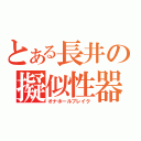 とある長井の擬似性器破壊（オナホールブレイク）