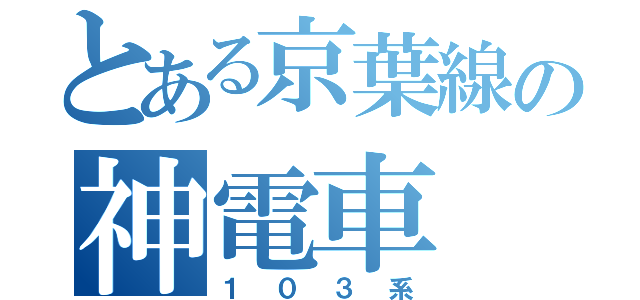 とある京葉線の神電車（１０３系）