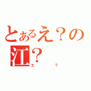 とあるえ？の江？（エ？）