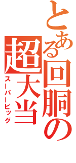 とある回胴の超大当（スーパービッグ）