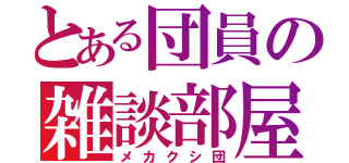 とある団員の雑談部屋（メカクシ団）