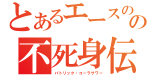 とあるエースのの不死身伝説（パトリック・コーラサワー）