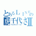 とあるＬＩＮＥの虎千代さんⅡ（ＴＯＲＡＴＩＯ）