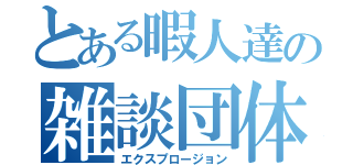 とある暇人達の雑談団体（エクスプロージョン）