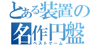 とある装置の名作円盤（ベストゲーム）