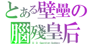 とある壁壘の腦殘皇后（Ｄ． Ｄ． Ｇｕａｒｄｉａｎ Ｇｏｄｄｅｓｓ）