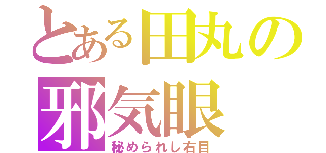 とある田丸の邪気眼（秘められし右目）