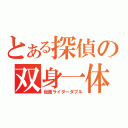 とある探偵の双身一体（仮面ライダーダブル）