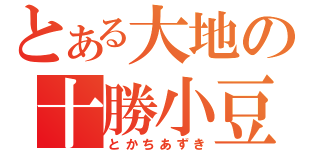 とある大地の十勝小豆（とかちあずき）