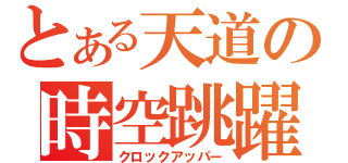 とある天道の時空跳躍（クロックアッパー）