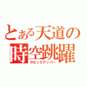 とある天道の時空跳躍（クロックアッパー）