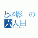 とある影の六人目（シックスマン）