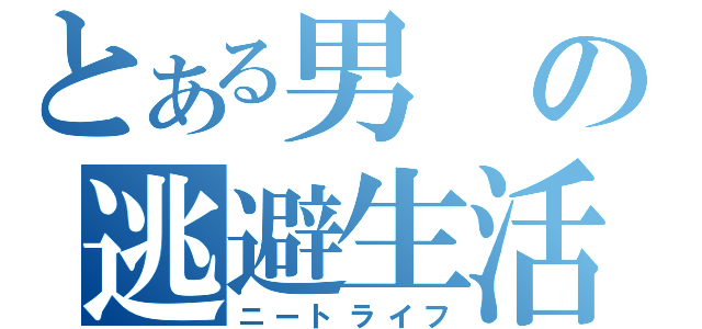 とある男の逃避生活（ニートライフ）