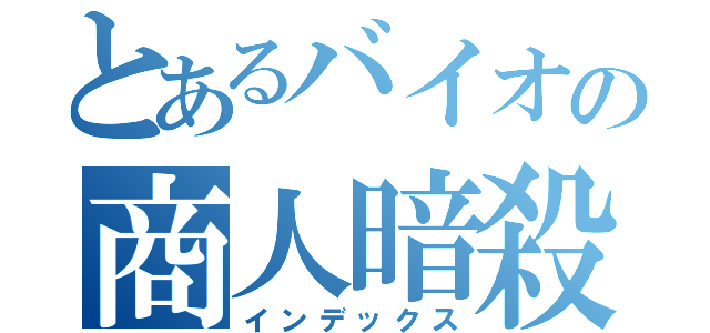 とあるバイオの商人暗殺（インデックス）