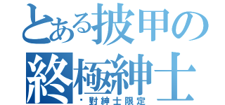 とある披甲の終極紳士（絕對紳士限定）