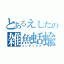 とあるえしたの雑魚蛞蝓（インデックス）