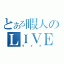 とある暇人のＬＩＶＥ！（ライブ）