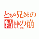 とある兄妹の精神の崩壊（クリアンの呪い）