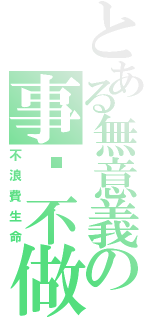 とある無意義の事絕不做（不浪費生命）