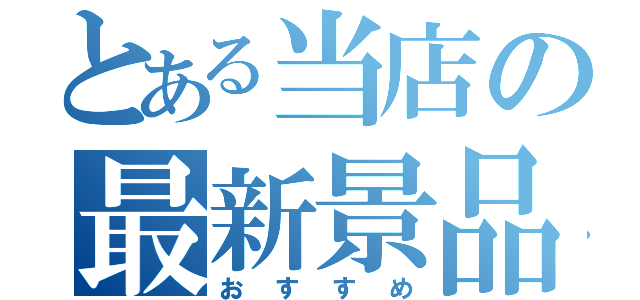 とある当店の最新景品（おすすめ）