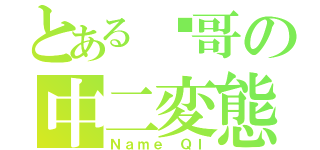 とある囧哥の中二変態（Ｎａｍｅ ＱＩ）