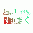 とあるＬＩＮＥのずれまくり（みんなだねｗｗｗ）