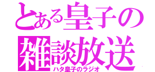 とある皇子の雑談放送（ハタ皇子のラジオ）