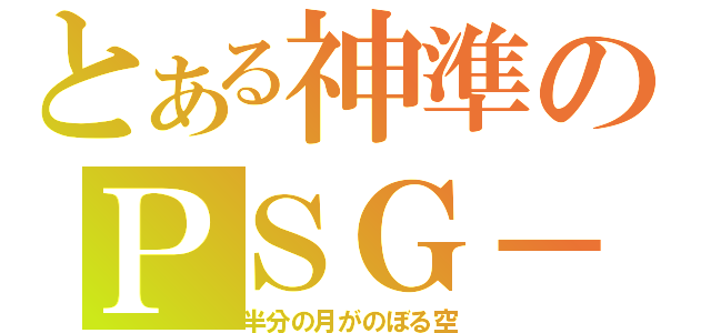 とある神準のＰＳＧ－１（半分の月がのぼる空）