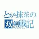 とある抹茶の双剣戦記（ツインフレイム）