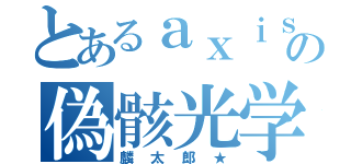 とあるａｘｉｓの偽骸光学（麟太郎★）