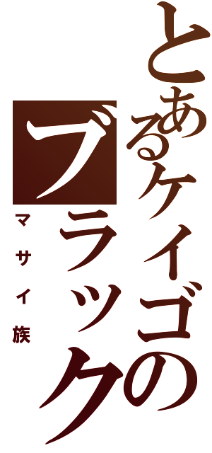 とあるケイゴのブラック魂（マサイ族）