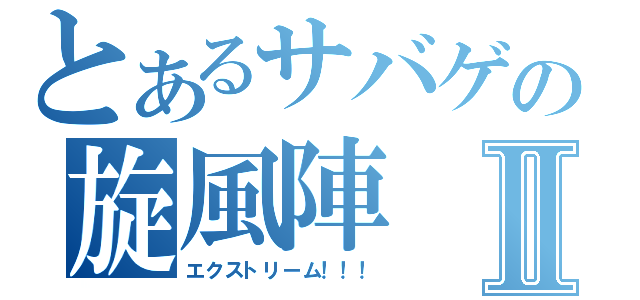 とあるサバゲの旋風陣Ⅱ（エクストリーム！！！）