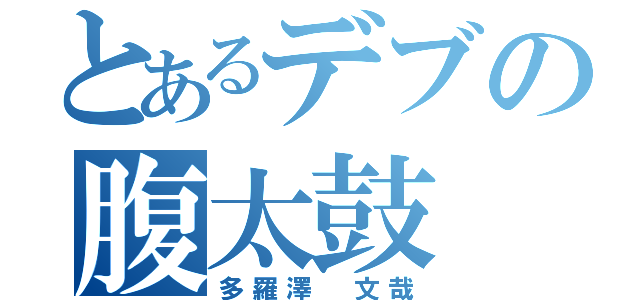 とあるデブの腹太鼓（多羅澤 文哉）