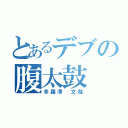 とあるデブの腹太鼓（多羅澤 文哉）