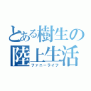 とある樹生の陸上生活（ファニーライフ）