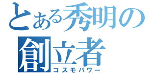 とある秀明の創立者（コスモパワー）