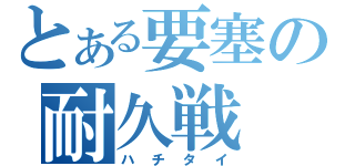 とある要塞の耐久戦（ハチタイ）