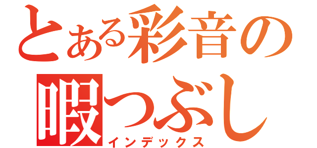 とある彩音の暇つぶし（インデックス）