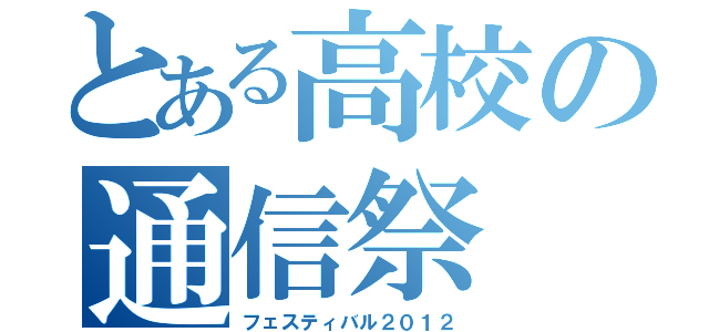 とある高校の通信祭（フェスティバル２０１２）