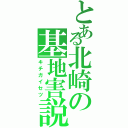 とある北崎の基地害説（キチガイセツ）